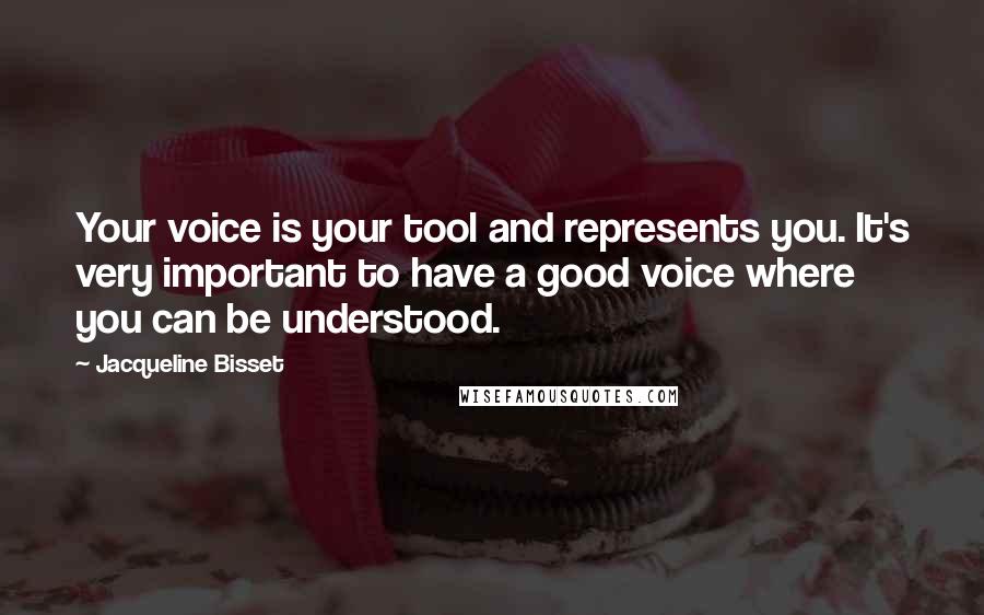 Jacqueline Bisset Quotes: Your voice is your tool and represents you. It's very important to have a good voice where you can be understood.