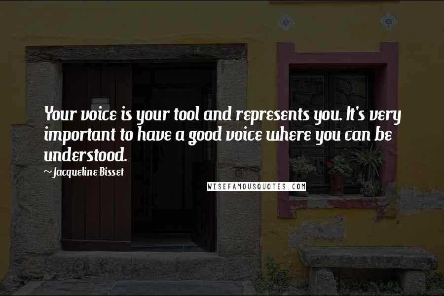 Jacqueline Bisset Quotes: Your voice is your tool and represents you. It's very important to have a good voice where you can be understood.