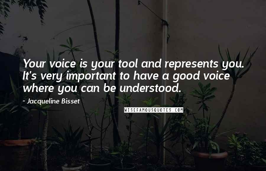 Jacqueline Bisset Quotes: Your voice is your tool and represents you. It's very important to have a good voice where you can be understood.