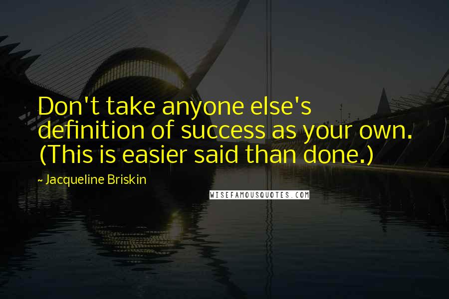 Jacqueline Briskin Quotes: Don't take anyone else's definition of success as your own. (This is easier said than done.)