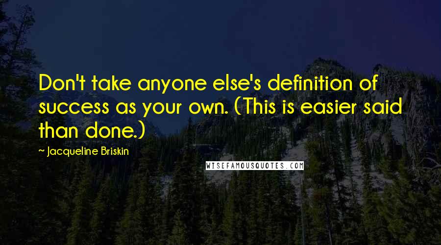 Jacqueline Briskin Quotes: Don't take anyone else's definition of success as your own. (This is easier said than done.)