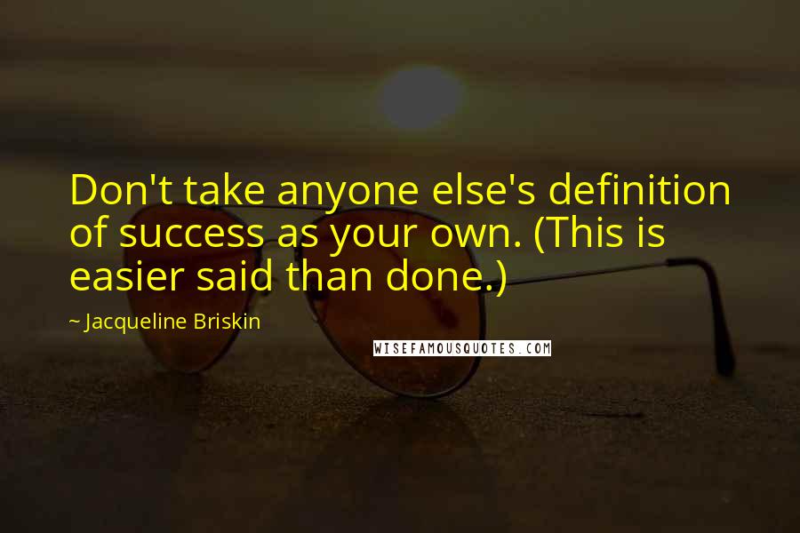 Jacqueline Briskin Quotes: Don't take anyone else's definition of success as your own. (This is easier said than done.)