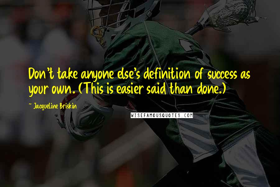 Jacqueline Briskin Quotes: Don't take anyone else's definition of success as your own. (This is easier said than done.)