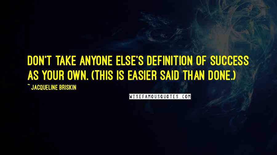 Jacqueline Briskin Quotes: Don't take anyone else's definition of success as your own. (This is easier said than done.)