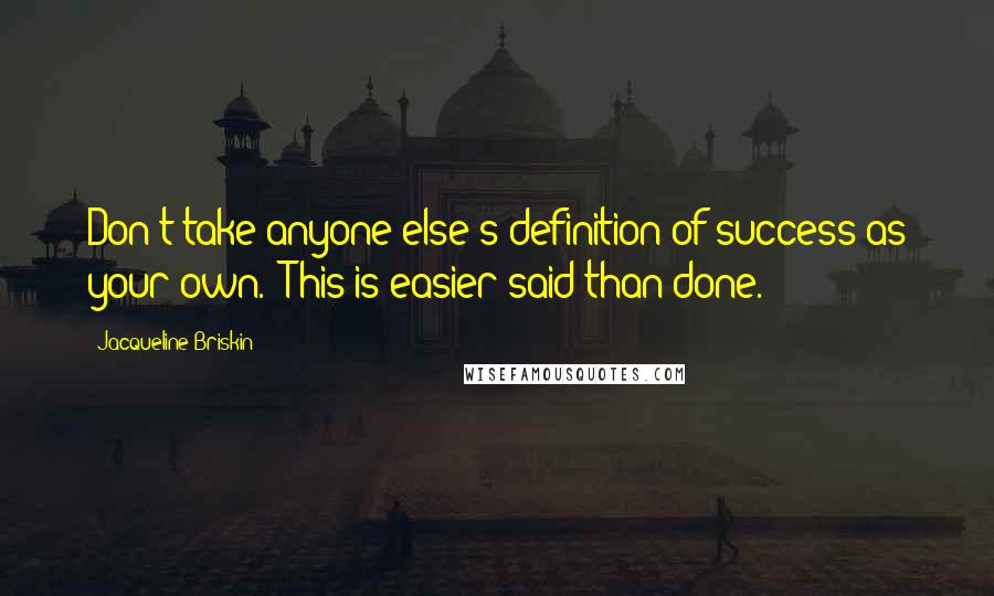 Jacqueline Briskin Quotes: Don't take anyone else's definition of success as your own. (This is easier said than done.)