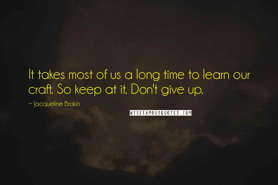 Jacqueline Briskin Quotes: It takes most of us a long time to learn our craft. So keep at it. Don't give up.