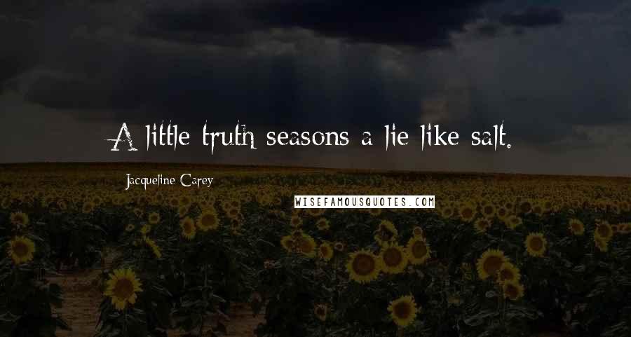 Jacqueline Carey Quotes: A little truth seasons a lie like salt.