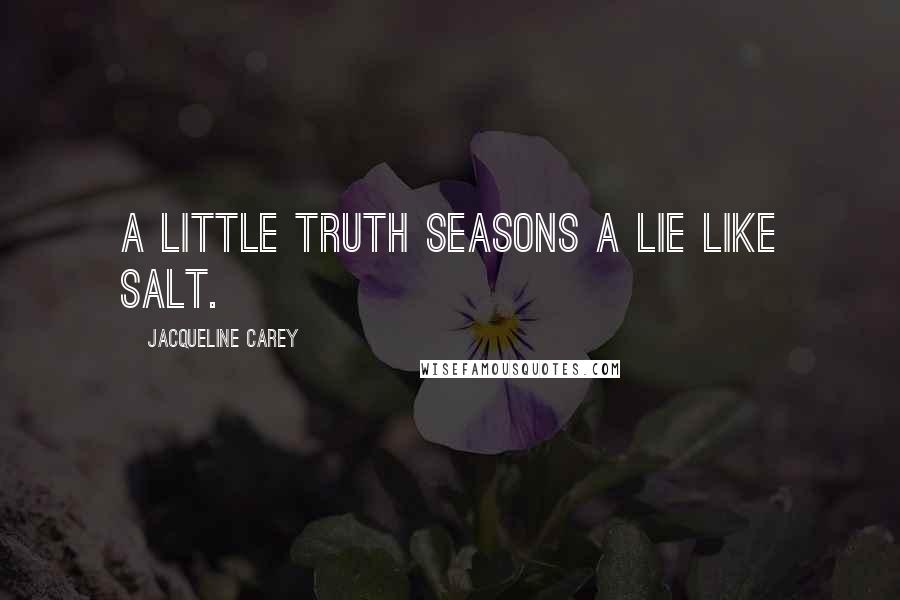 Jacqueline Carey Quotes: A little truth seasons a lie like salt.