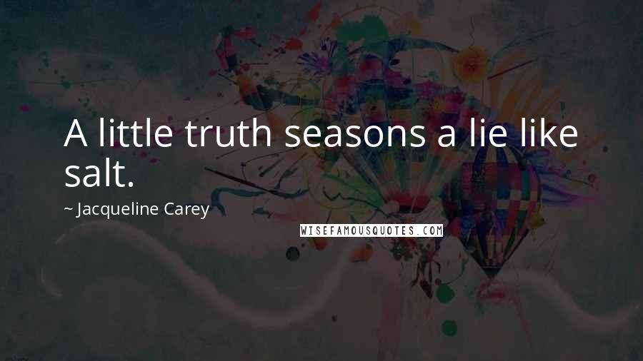 Jacqueline Carey Quotes: A little truth seasons a lie like salt.