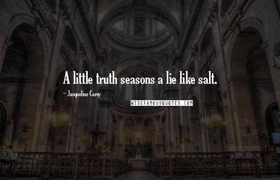 Jacqueline Carey Quotes: A little truth seasons a lie like salt.