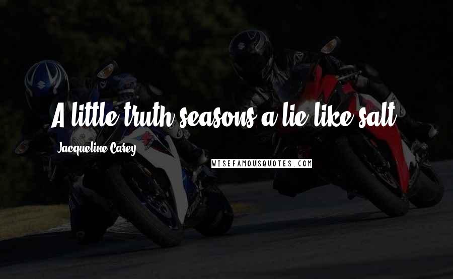 Jacqueline Carey Quotes: A little truth seasons a lie like salt.