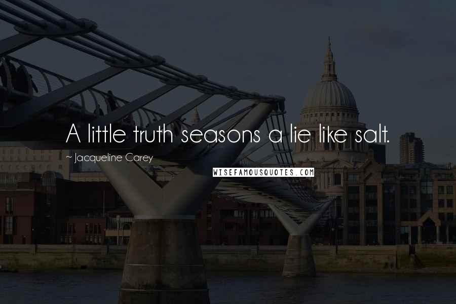 Jacqueline Carey Quotes: A little truth seasons a lie like salt.