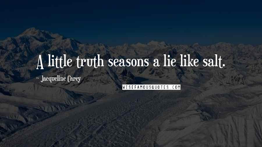 Jacqueline Carey Quotes: A little truth seasons a lie like salt.