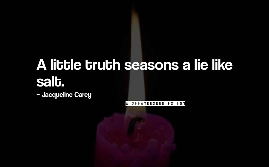 Jacqueline Carey Quotes: A little truth seasons a lie like salt.