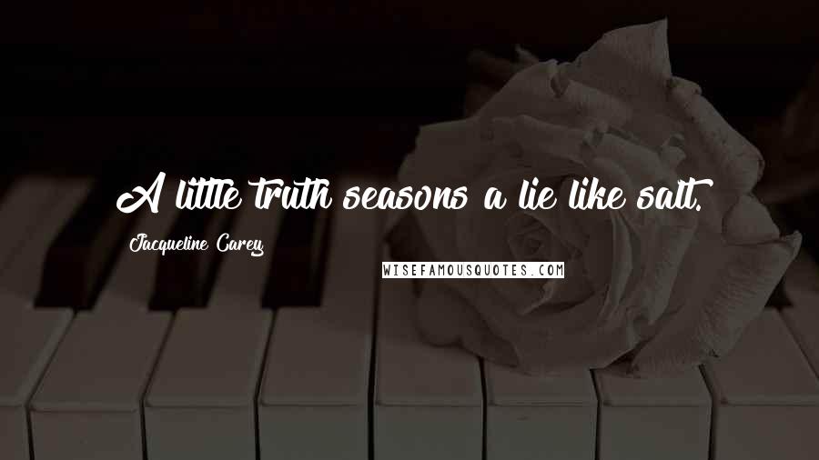 Jacqueline Carey Quotes: A little truth seasons a lie like salt.