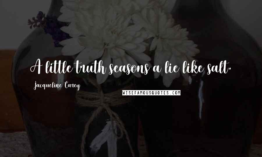 Jacqueline Carey Quotes: A little truth seasons a lie like salt.