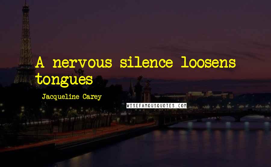 Jacqueline Carey Quotes: A nervous silence loosens tongues