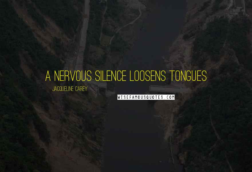 Jacqueline Carey Quotes: A nervous silence loosens tongues
