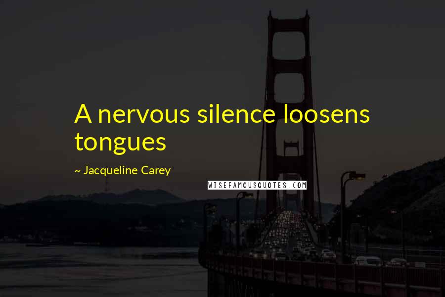 Jacqueline Carey Quotes: A nervous silence loosens tongues