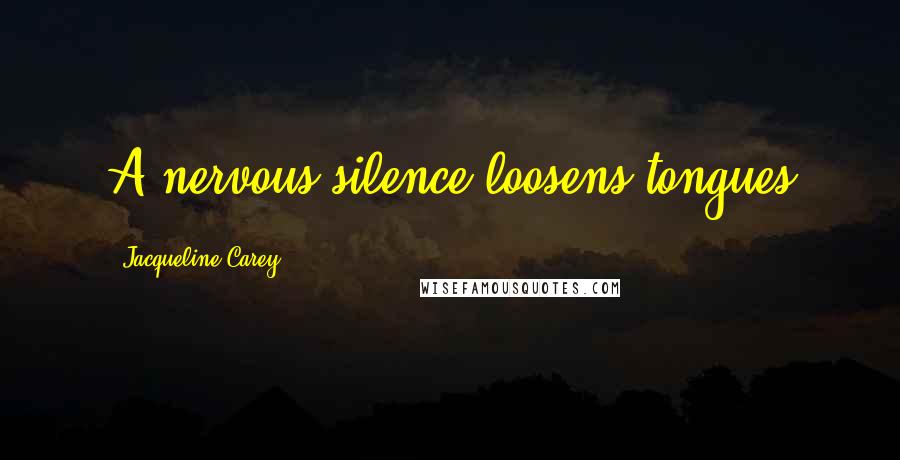 Jacqueline Carey Quotes: A nervous silence loosens tongues
