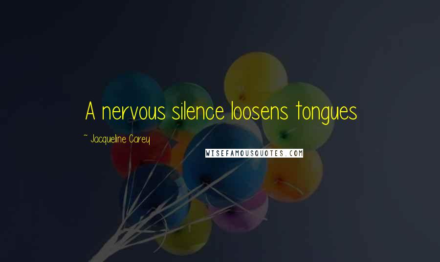 Jacqueline Carey Quotes: A nervous silence loosens tongues
