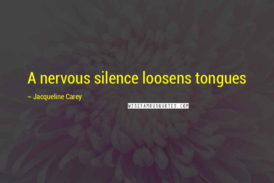 Jacqueline Carey Quotes: A nervous silence loosens tongues