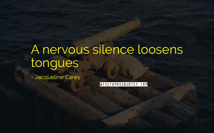 Jacqueline Carey Quotes: A nervous silence loosens tongues