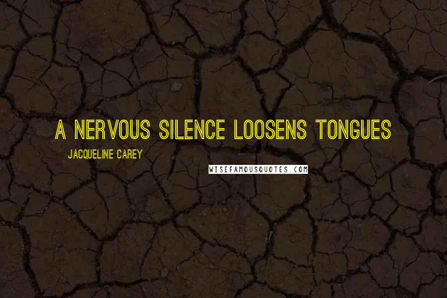 Jacqueline Carey Quotes: A nervous silence loosens tongues