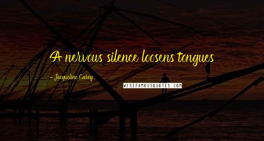 Jacqueline Carey Quotes: A nervous silence loosens tongues