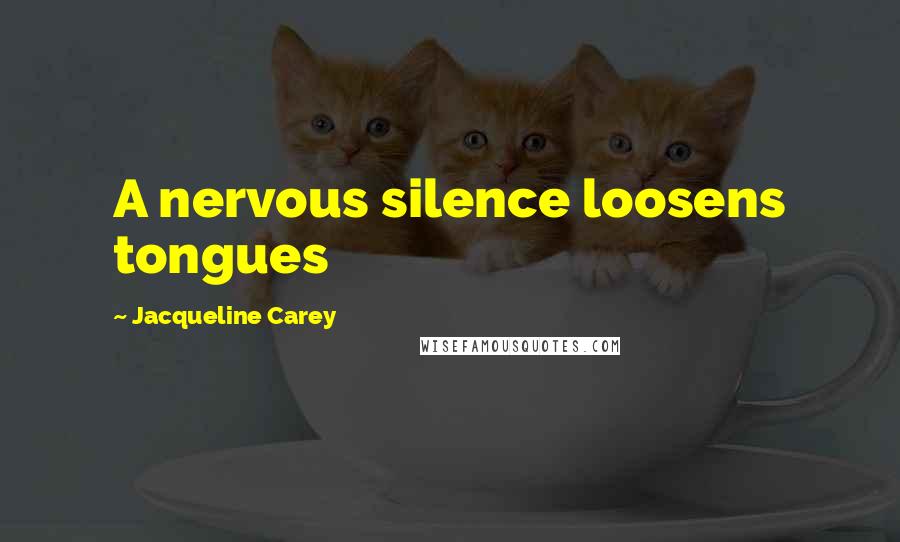Jacqueline Carey Quotes: A nervous silence loosens tongues