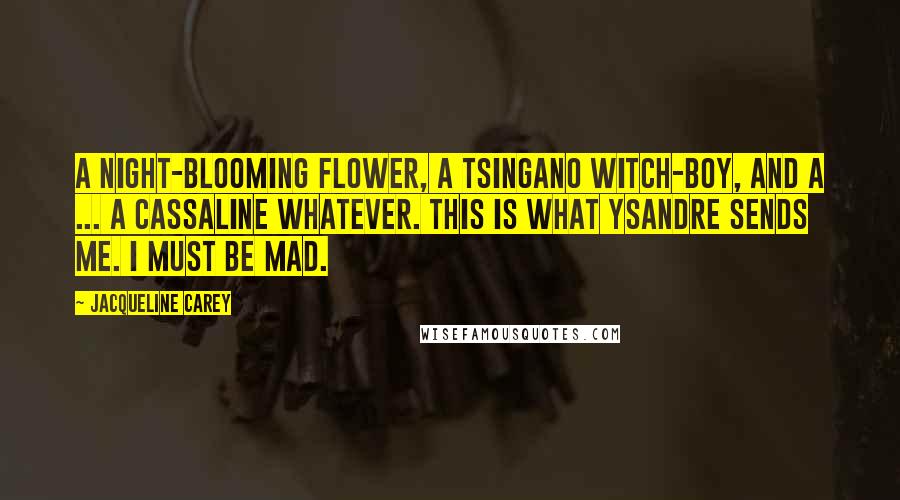 Jacqueline Carey Quotes: A Night-Blooming Flower, a Tsingano witch-boy, and a ... a Cassaline whatever. This is what Ysandre sends me. I must be mad.