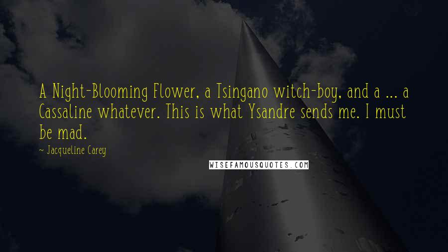 Jacqueline Carey Quotes: A Night-Blooming Flower, a Tsingano witch-boy, and a ... a Cassaline whatever. This is what Ysandre sends me. I must be mad.