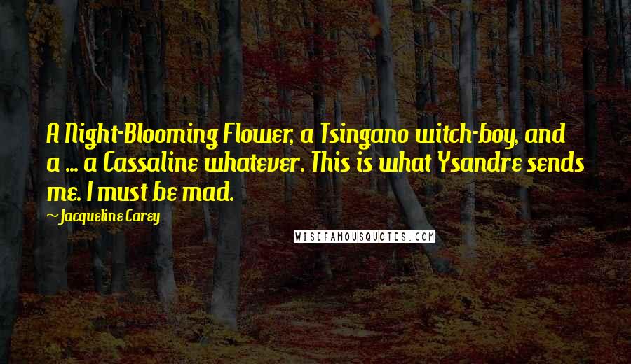 Jacqueline Carey Quotes: A Night-Blooming Flower, a Tsingano witch-boy, and a ... a Cassaline whatever. This is what Ysandre sends me. I must be mad.