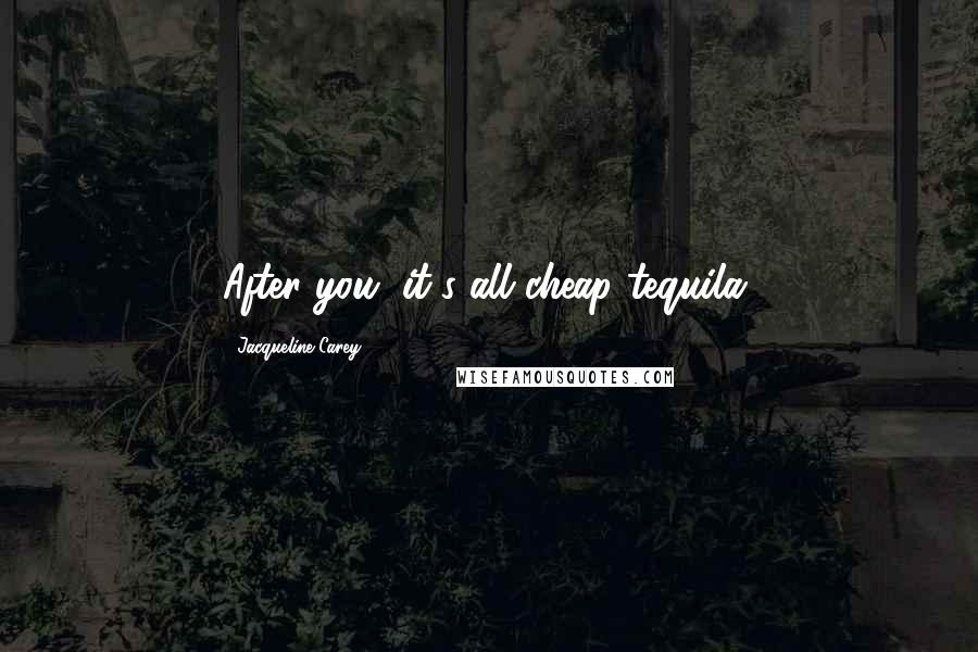 Jacqueline Carey Quotes: After you, it's all cheap tequila.