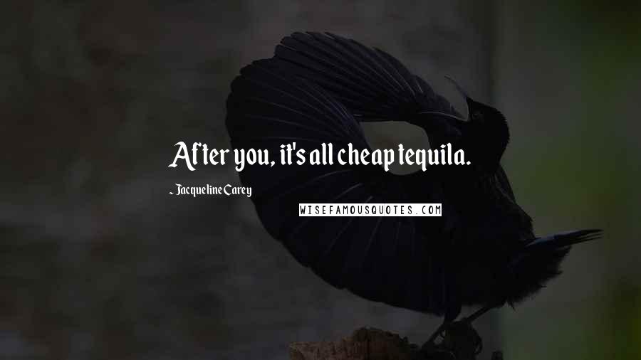 Jacqueline Carey Quotes: After you, it's all cheap tequila.