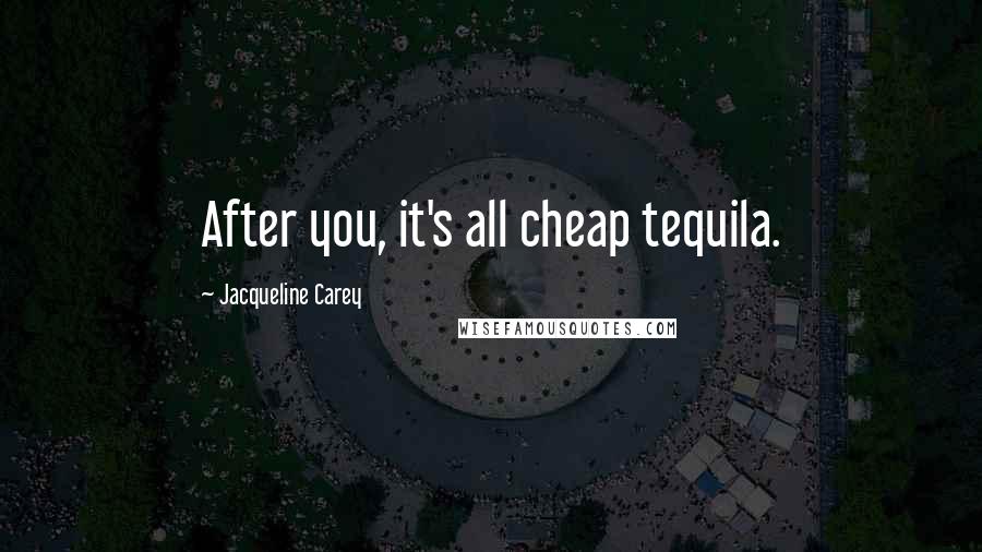 Jacqueline Carey Quotes: After you, it's all cheap tequila.