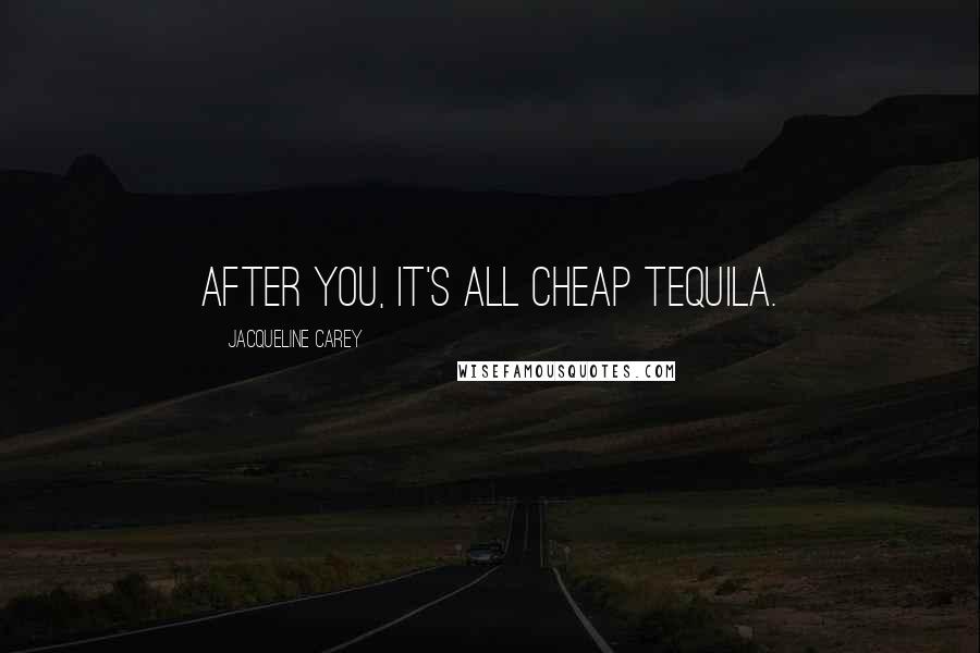 Jacqueline Carey Quotes: After you, it's all cheap tequila.