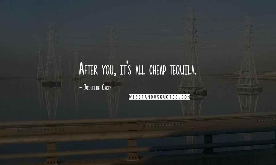 Jacqueline Carey Quotes: After you, it's all cheap tequila.