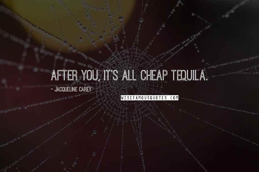 Jacqueline Carey Quotes: After you, it's all cheap tequila.