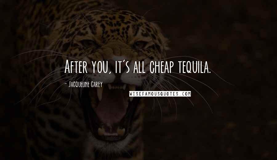 Jacqueline Carey Quotes: After you, it's all cheap tequila.