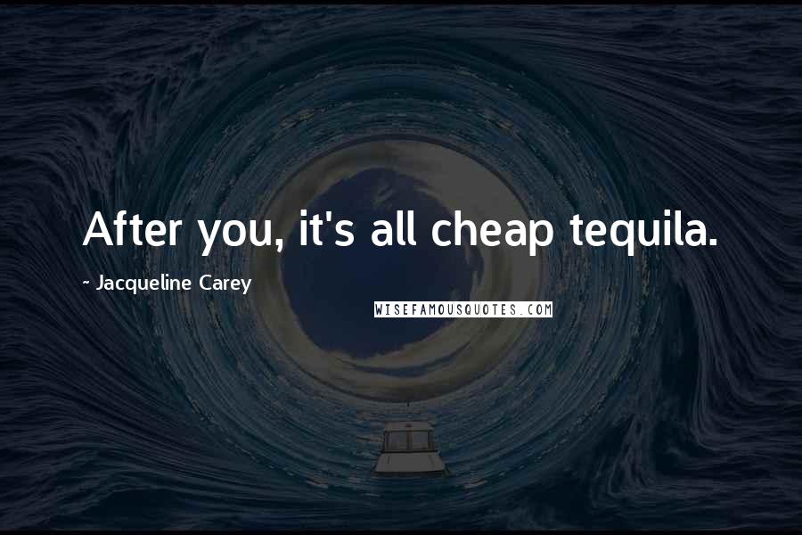 Jacqueline Carey Quotes: After you, it's all cheap tequila.