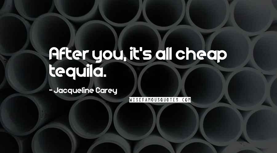 Jacqueline Carey Quotes: After you, it's all cheap tequila.