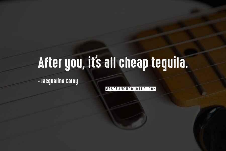 Jacqueline Carey Quotes: After you, it's all cheap tequila.