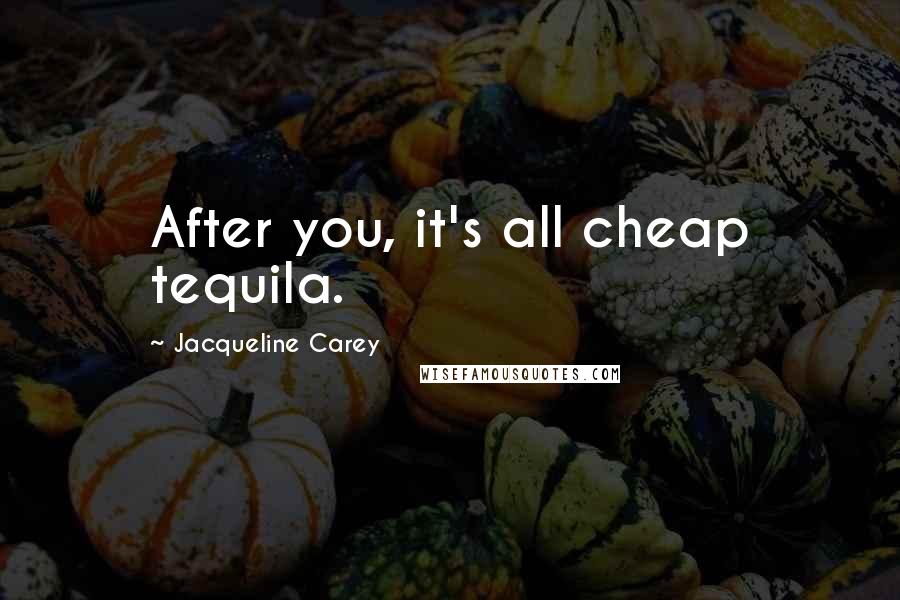 Jacqueline Carey Quotes: After you, it's all cheap tequila.