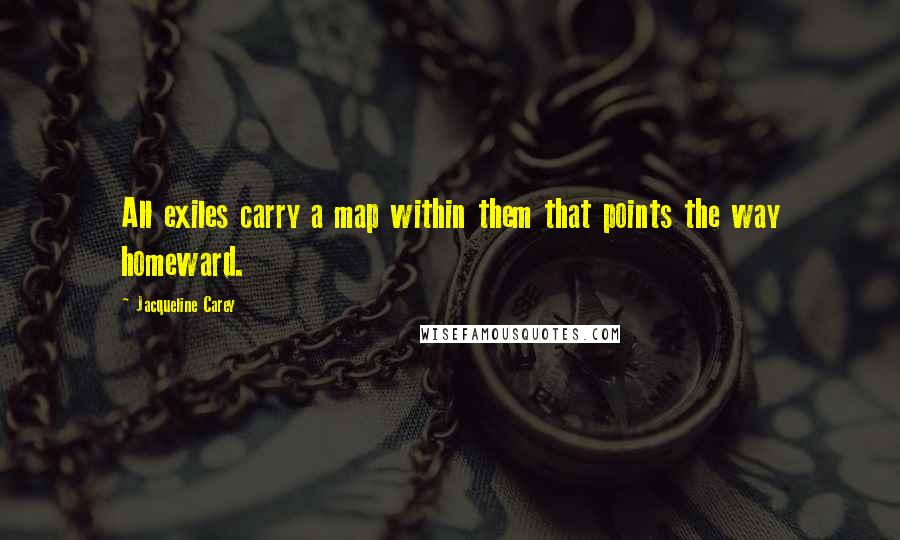 Jacqueline Carey Quotes: All exiles carry a map within them that points the way homeward.