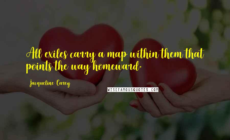 Jacqueline Carey Quotes: All exiles carry a map within them that points the way homeward.