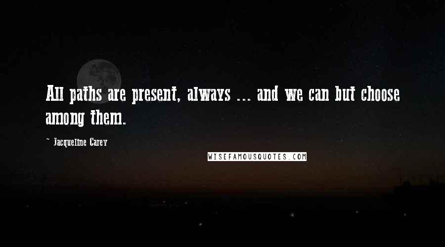 Jacqueline Carey Quotes: All paths are present, always ... and we can but choose among them.