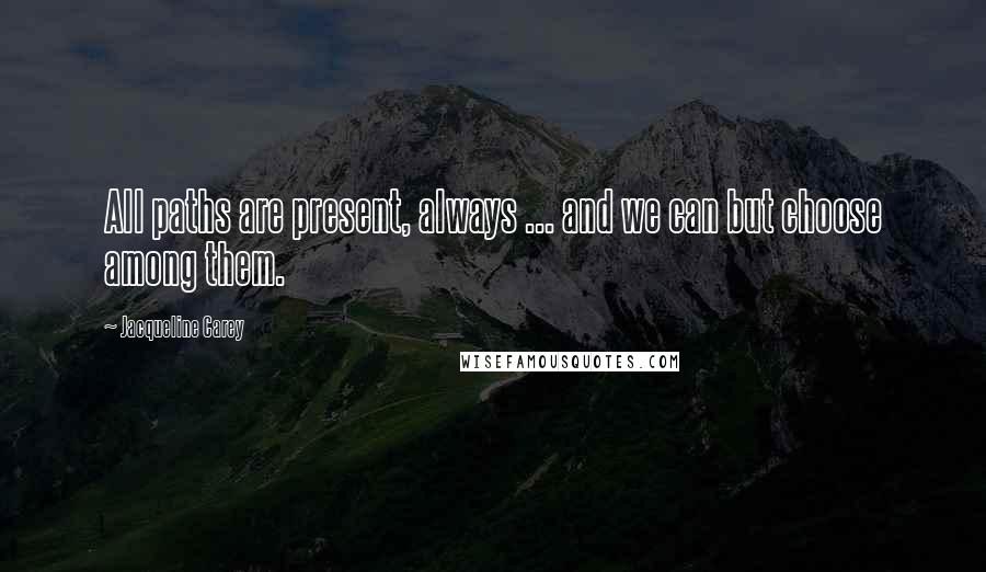 Jacqueline Carey Quotes: All paths are present, always ... and we can but choose among them.