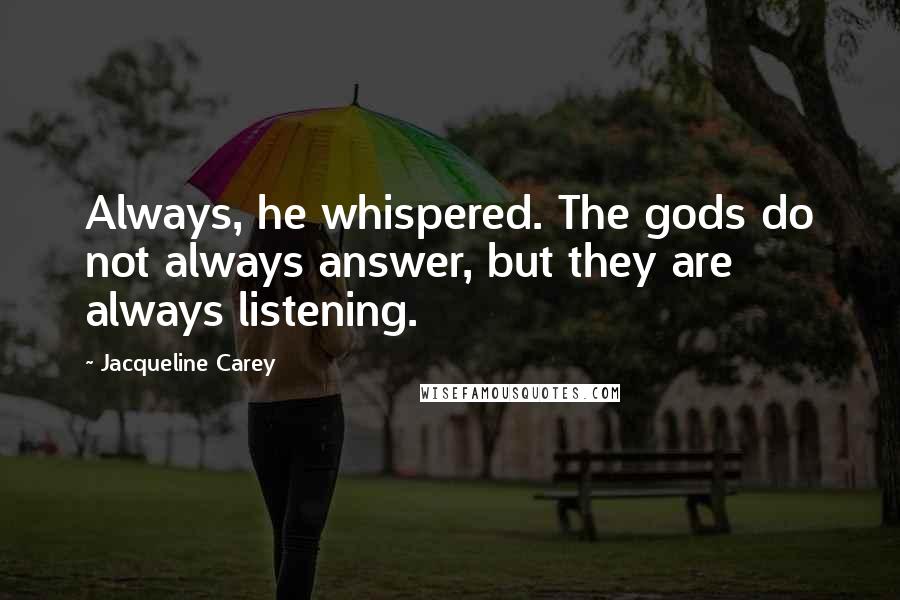 Jacqueline Carey Quotes: Always, he whispered. The gods do not always answer, but they are always listening.