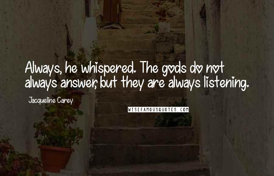 Jacqueline Carey Quotes: Always, he whispered. The gods do not always answer, but they are always listening.